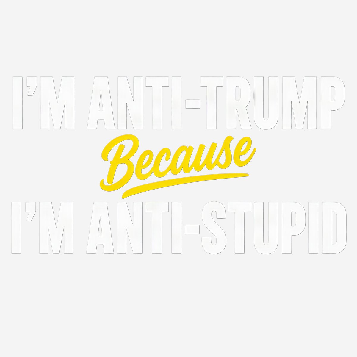 Black t-shirt with bold white back text reading 'I'M ANTI-TRUMP BECAUSE I'M ANTI-STUPID'