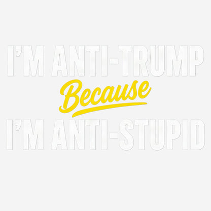 Black t-shirt with bold white back text reading 'I'M ANTI-TRUMP BECAUSE I'M ANTI-STUPID'